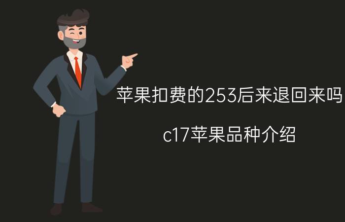 苹果扣费的253后来退回来吗 c17苹果品种介绍？